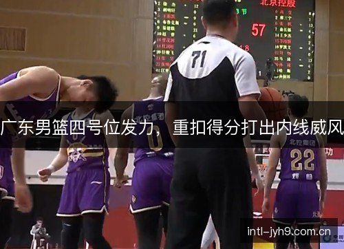 广东男篮四号位发力，重扣得分打出内线威风
