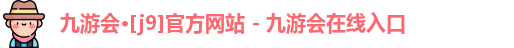 九游会·[j9]官方网站 - 九游会在线入口